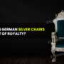 What Makes German Silver Chairs a Statement of Royalty?